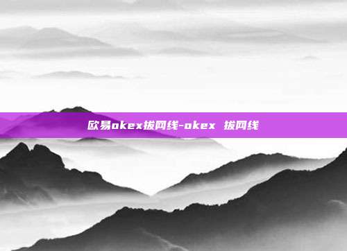 欧易okex拔网线-okex 拔网线