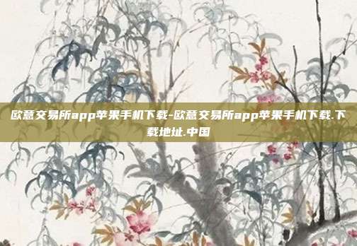 欧意交易所app苹果手机下载-欧意交易所app苹果手机下载.下载地址.中国