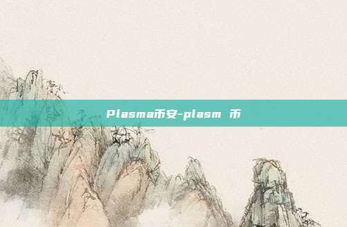 Plasma币安-plasm 币