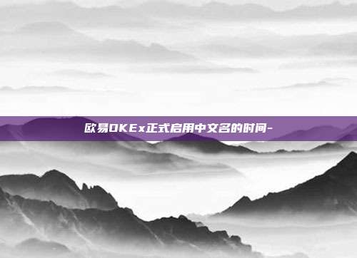 欧易OKEx正式启用中文名的时间-