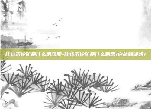 比特币挖矿是什么概念股-比特币挖矿是什么意思?它能赚钱吗?