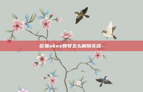 欧易okex账号怎么解除实名-