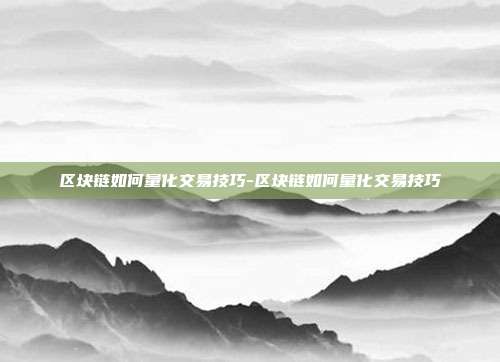 区块链如何量化交易技巧-区块链如何量化交易技巧