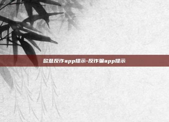 欧意反诈app提示-反诈骗app提示