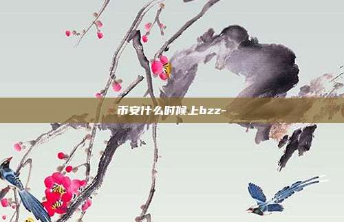 币安什么时候上bzz-