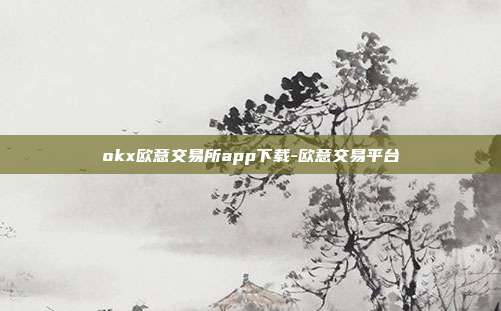 okx欧意交易所app下载-欧意交易平台