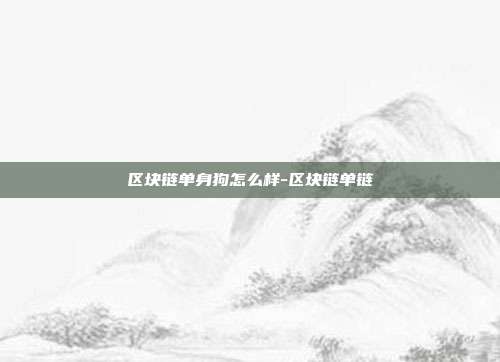 区块链单身狗怎么样-区块链单链