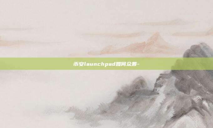 币安launchpad如何众筹-