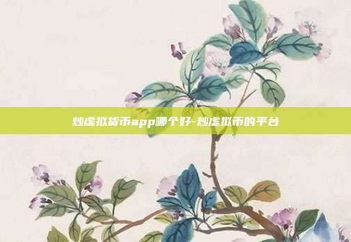 炒虚拟货币app哪个好-炒虚拟币的平台