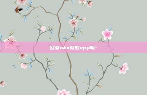 欧意okx有假app吗-