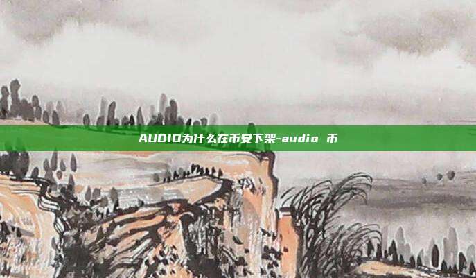 AUDIO为什么在币安下架-audio 币