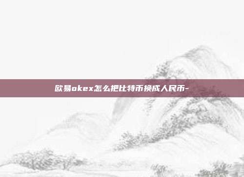 欧易okex怎么把比特币换成人民币-