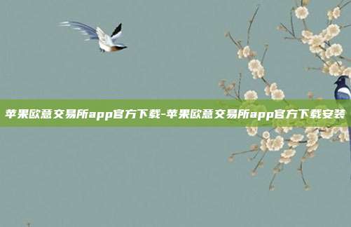 苹果欧意交易所app官方下载-苹果欧意交易所app官方下载安装