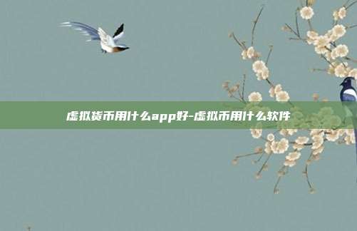 虚拟货币用什么app好-虚拟币用什么软件