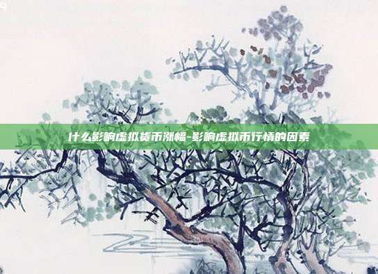 什么影响虚拟货币涨幅-影响虚拟币行情的因素