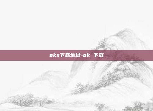 okx下载地址-ok 下载