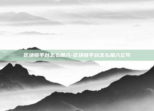 区块链平台怎么加入-区块链平台怎么加入公司