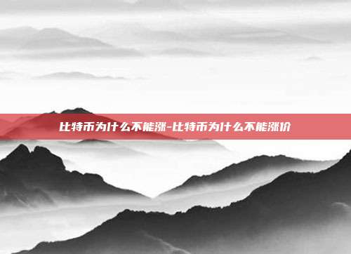 比特币为什么不能涨-比特币为什么不能涨价