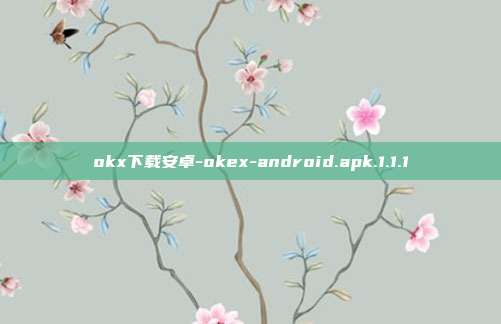 okx下载安卓-okex-android.apk.1.1.1