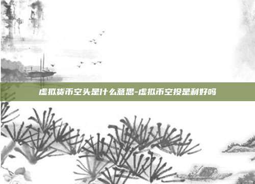 虚拟货币空头是什么意思-虚拟币空投是利好吗