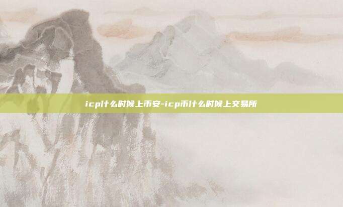 icp什么时候上币安-icp币什么时候上交易所