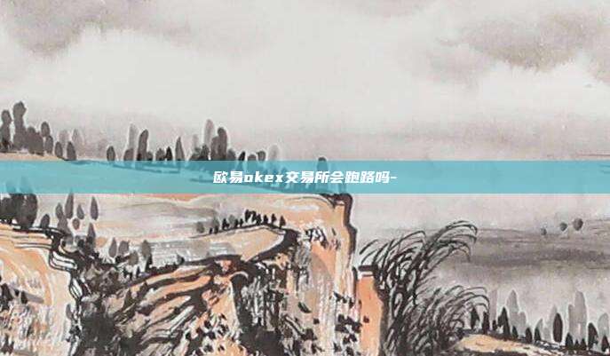 欧易okex交易所会跑路吗-