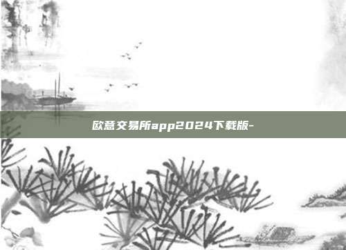 欧意交易所app2024下载版-