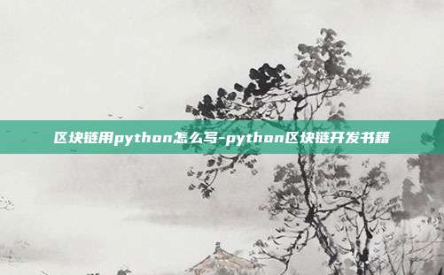 区块链用python怎么写-python区块链开发书籍