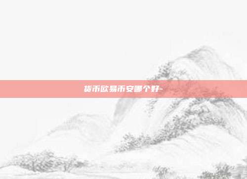 货币欧易币安哪个好-