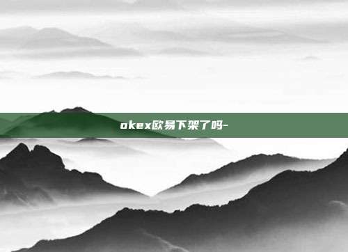 okex欧易下架了吗-