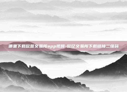 哪里下载欧意交易所app视频-欧亿交易所下载链接二维码