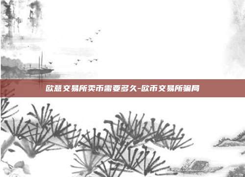 欧意交易所卖币需要多久-欧币交易所骗局