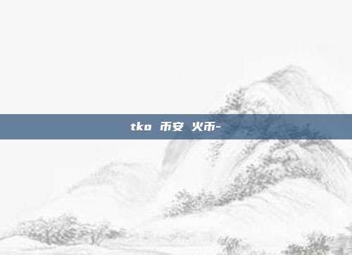 tko 币安 火币-