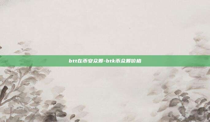 btt在币安众筹-btk币众筹价格