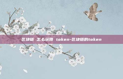 区块链 怎么获得 token-区块链的token