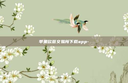 苹果欧意交易所下载app-