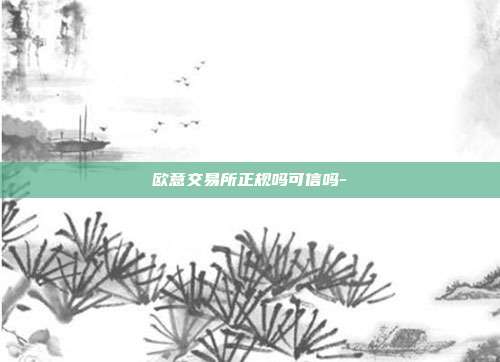 欧意交易所正规吗可信吗-