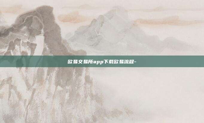 欧易交易所app下载欧易流程-