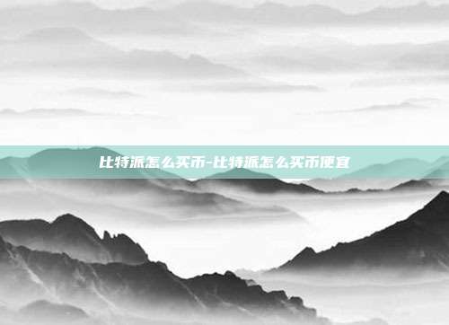 比特派怎么买币-比特派怎么买币便宜