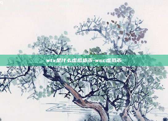 wtx是什么虚拟货币-wsc虚拟币