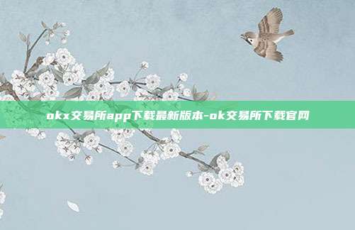 okx交易所app下载最新版本-ok交易所下载官网