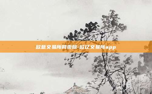 欧意交易所网页版-欧亿交易所app