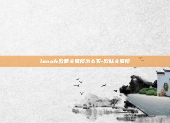 luna在欧意交易所怎么买-欧陆交易所