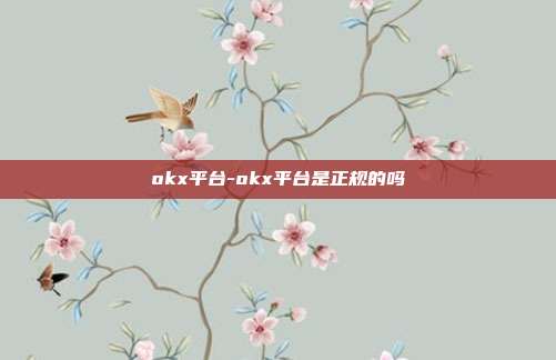 okx平台-okx平台是正规的吗