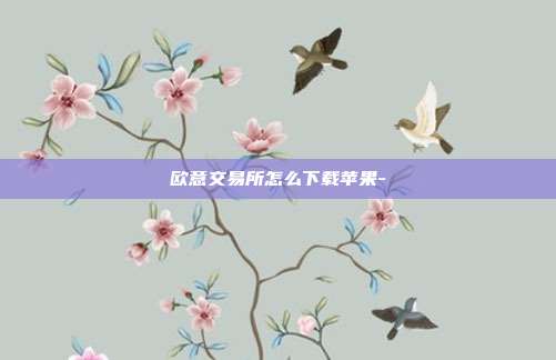 欧意交易所怎么下载苹果-