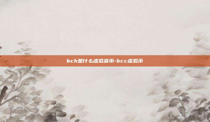 bch是什么虚拟货币-bcc虚拟币