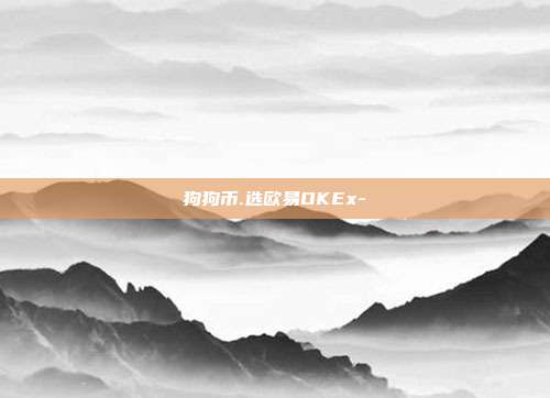 狗狗币.选欧易OKEx-