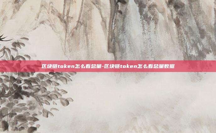 区块链token怎么看总量-区块链token怎么看总量数据