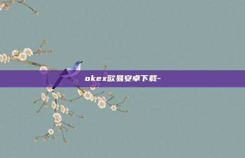 okex欧易安卓下载-