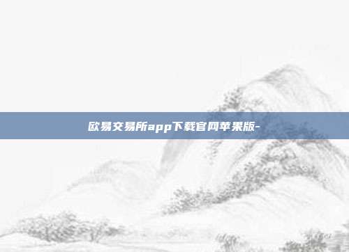 欧易交易所app下载官网苹果版-